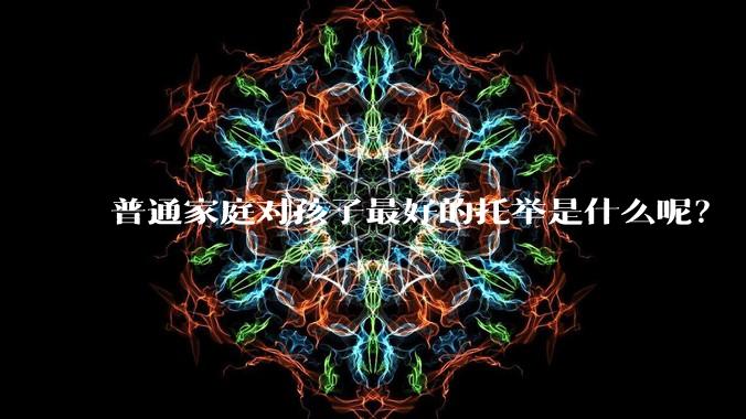普通家庭对孩子最好的托举是什么呢？