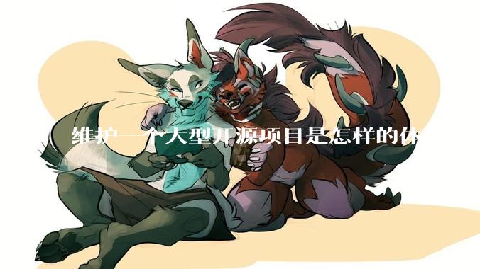 维护一个大型开源项目是怎样的体验？