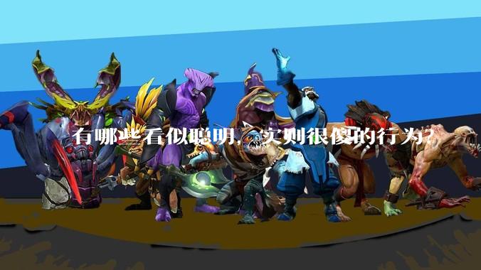 有哪些看似聪明，实则很傻的行为？