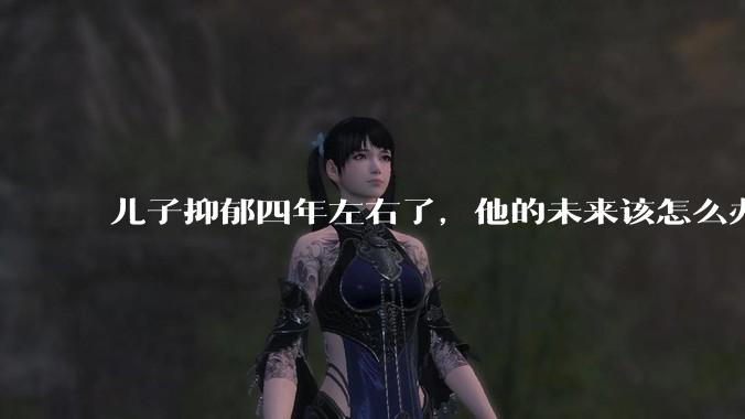 儿子抑郁四年左右了，他的未来该怎么办？