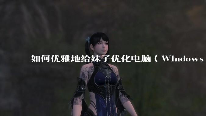 如何优雅地给妹子优化电脑（Windows）？