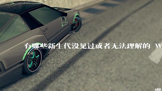 有哪些新生代没见过或者无法理解的 Windows XP 7 时代的事情？